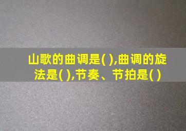 山歌的曲调是( ),曲调的旋法是( ),节奏、节拍是( )